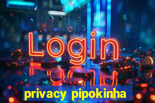 privacy pipokinha